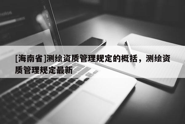 [海南省]測繪資質管理規定的概括，測繪資質管理規定最新