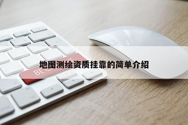 地圖測繪資質掛靠的簡單介紹