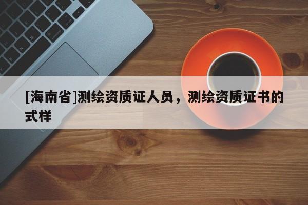 [海南省]測繪資質證人員，測繪資質證書的式樣