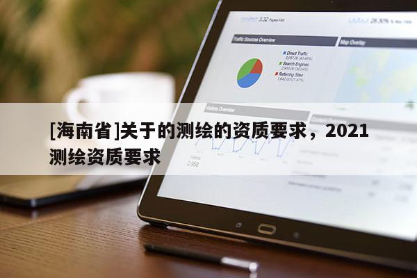 [海南省]關于的測繪的資質要求，2021測繪資質要求