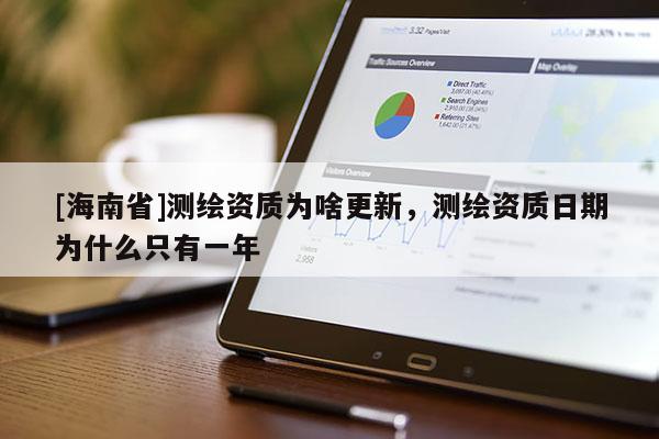 [海南省]測繪資質(zhì)為啥更新，測繪資質(zhì)日期為什么只有一年