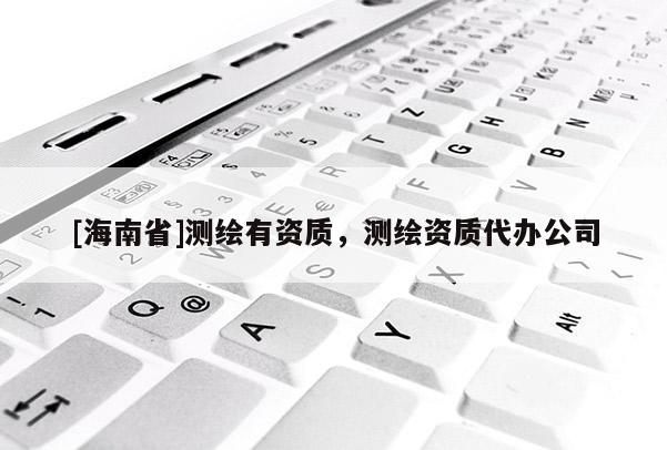 [海南省]測繪有資質(zhì)，測繪資質(zhì)代辦公司