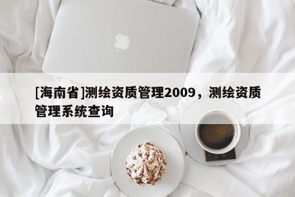 [海南省]測繪資質(zhì)管理2009，測繪資質(zhì)管理系統(tǒng)查詢