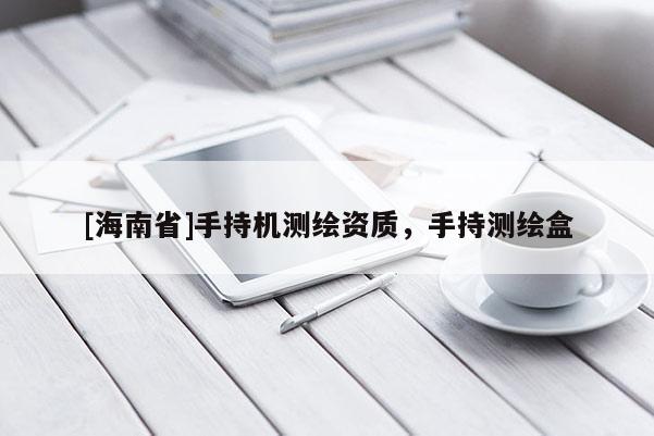 [海南省]手持機測繪資質，手持測繪盒