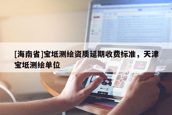 [海南省]寶坻測繪資質延期收費標準，天津寶坻測繪單位