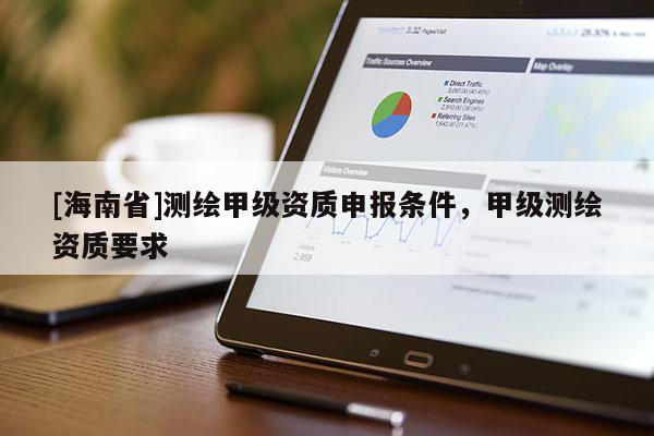 [海南省]測(cè)繪甲級(jí)資質(zhì)申報(bào)條件，甲級(jí)測(cè)繪資質(zhì)要求