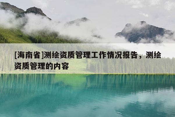 [海南省]測繪資質管理工作情況報告，測繪資質管理的內容