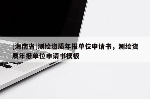 [海南省]測繪資質年報單位申請書，測繪資質年報單位申請書模板