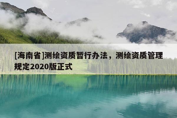 [海南省]測繪資質暫行辦法，測繪資質管理規定2020版正式