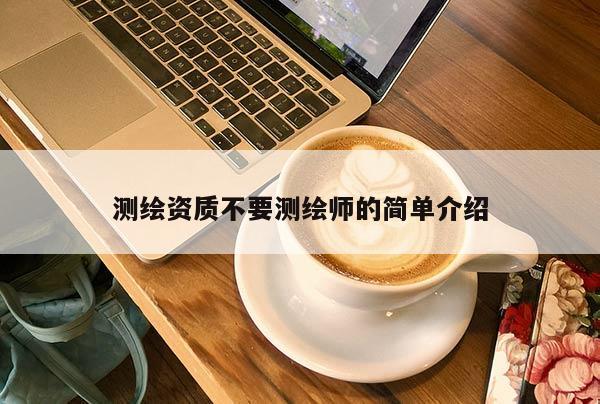 測繪資質(zhì)不要測繪師的簡單介紹