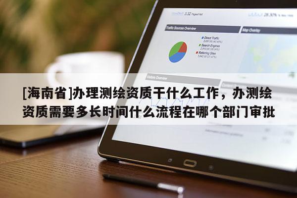 [海南省]辦理測繪資質干什么工作，辦測繪資質需要多長時間什么流程在哪個部門審批