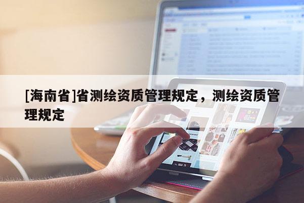 [海南省]省測繪資質管理規定，測繪資質管理規定