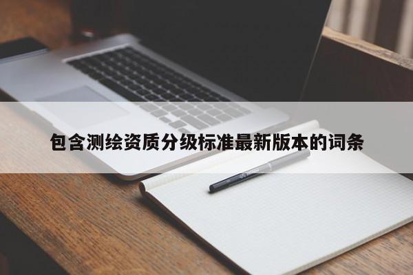 包含測繪資質分級標準最新版本的詞條