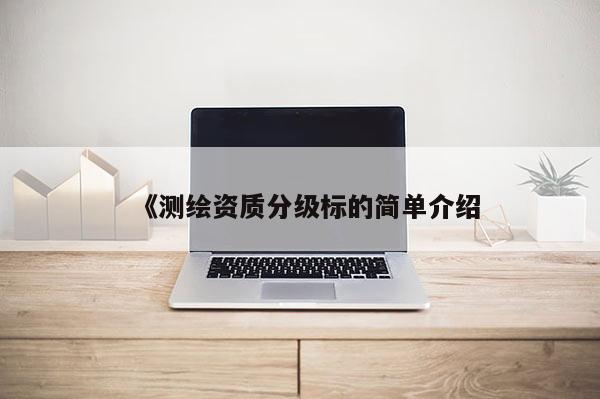 《測繪資質分級標的簡單介紹