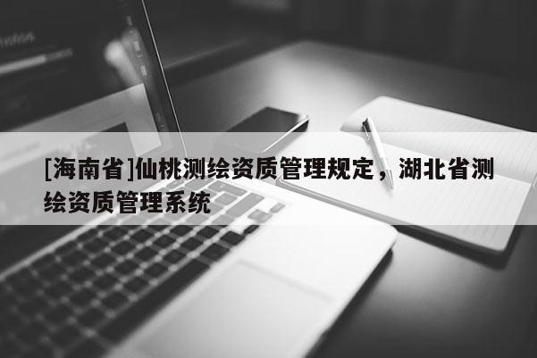 [海南省]仙桃測繪資質管理規定，湖北省測繪資質管理系統