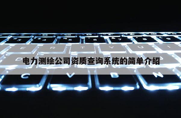 電力測(cè)繪公司資質(zhì)查詢系統(tǒng)的簡(jiǎn)單介紹