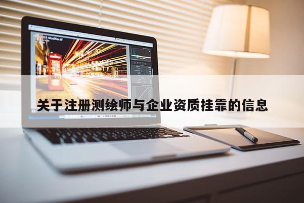 關(guān)于注冊測繪師與企業(yè)資質(zhì)掛靠的信息