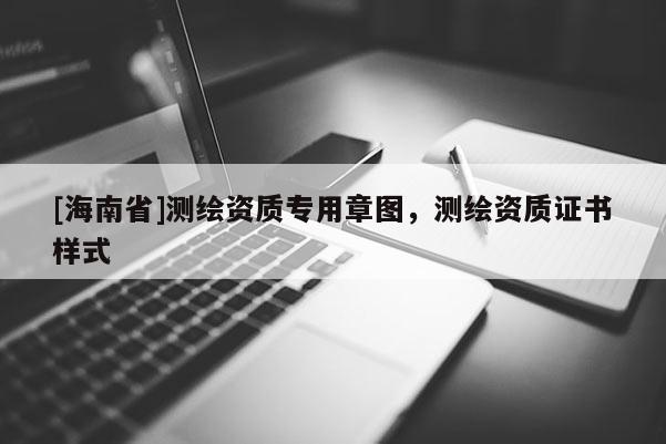[海南省]測繪資質專用章圖，測繪資質證書樣式