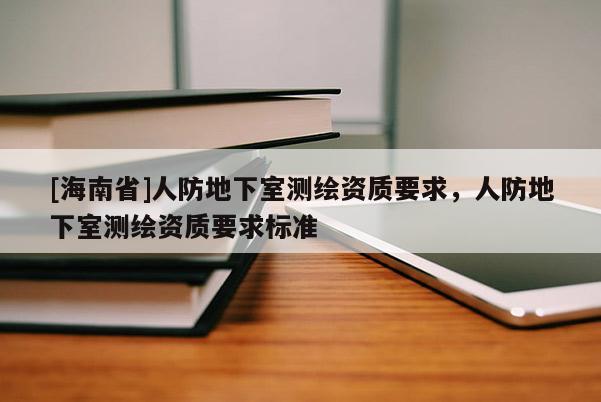 [海南省]人防地下室測繪資質要求，人防地下室測繪資質要求標準