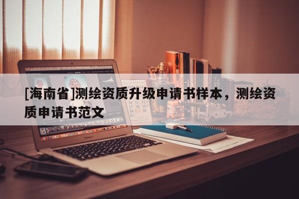 [海南省]測繪資質升級申請書樣本，測繪資質申請書范文