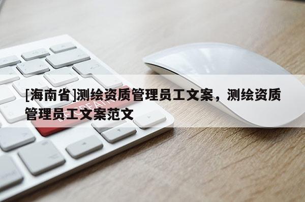 [海南省]測繪資質(zhì)管理員工文案，測繪資質(zhì)管理員工文案范文