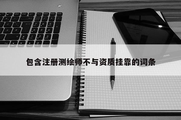 包含注冊(cè)測(cè)繪師不與資質(zhì)掛靠的詞條