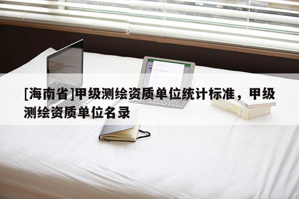 [海南省]甲級測繪資質單位統計標準，甲級測繪資質單位名錄