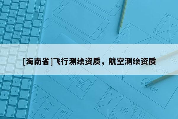 [海南省]飛行測繪資質，航空測繪資質