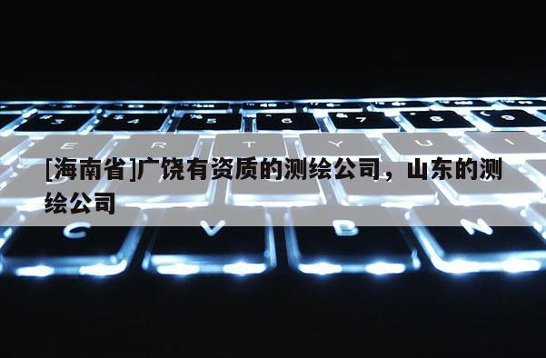 [海南省]廣饒有資質(zhì)的測(cè)繪公司，山東的測(cè)繪公司