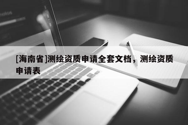 [海南省]測繪資質申請全套文檔，測繪資質申請表