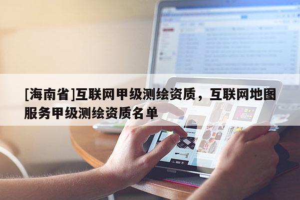 [海南省]互聯網甲級測繪資質，互聯網地圖服務甲級測繪資質名單