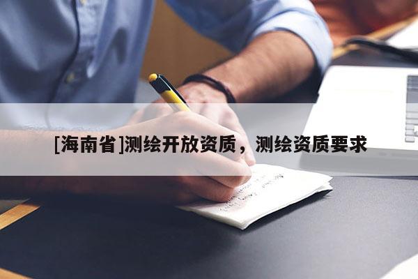[海南省]測繪開放資質，測繪資質要求