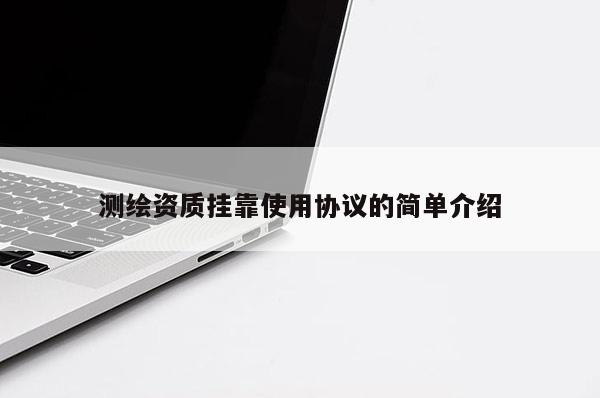 測繪資質掛靠使用協議的簡單介紹
