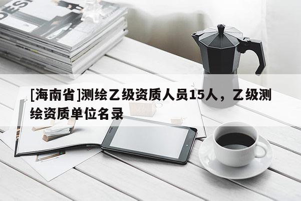 [海南省]測繪乙級資質人員15人，乙級測繪資質單位名錄