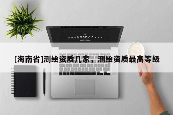[海南省]測繪資質幾家，測繪資質最高等級