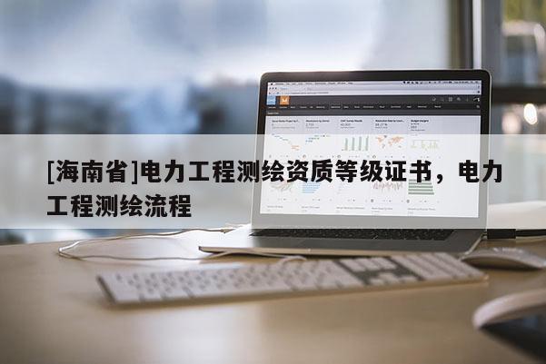 [海南省]電力工程測繪資質等級證書，電力工程測繪流程