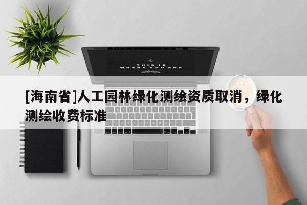 [海南省]人工園林綠化測繪資質取消，綠化測繪收費標準