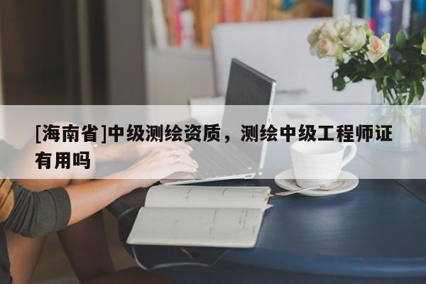 [海南省]中級測繪資質(zhì)，測繪中級工程師證有用嗎
