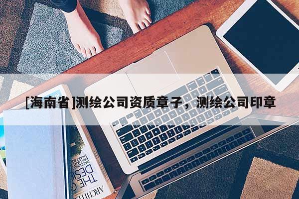 [海南省]測繪公司資質章子，測繪公司印章