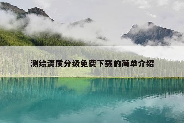 測繪資質(zhì)分級免費下載的簡單介紹