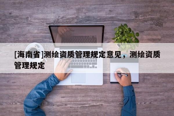 [海南省]測繪資質管理規定意見，測繪資質管理規定