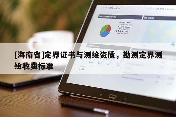 [海南省]定界證書與測繪資質(zhì)，勘測定界測繪收費標(biāo)準(zhǔn)