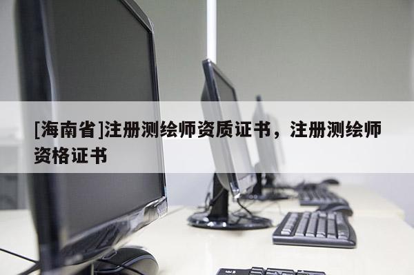 [海南省]注冊測繪師資質(zhì)證書，注冊測繪師資格證書