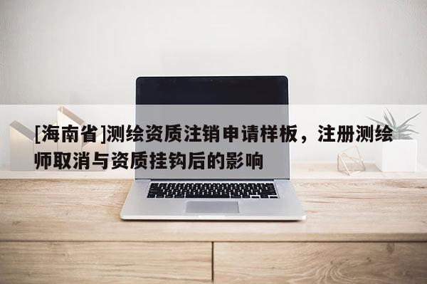 [海南省]測繪資質注銷申請樣板，注冊測繪師取消與資質掛鉤后的影響