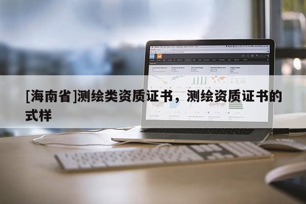 [海南省]測繪類資質證書，測繪資質證書的式樣