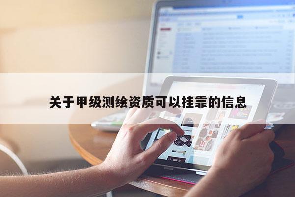 關(guān)于甲級(jí)測(cè)繪資質(zhì)可以掛靠的信息