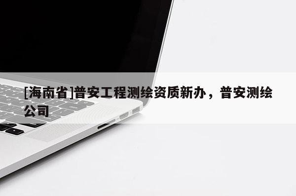 [海南省]普安工程測繪資質新辦，普安測繪公司