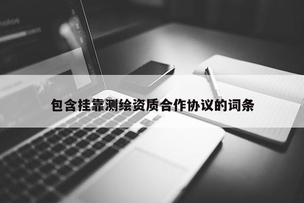 包含掛靠測繪資質合作協議的詞條