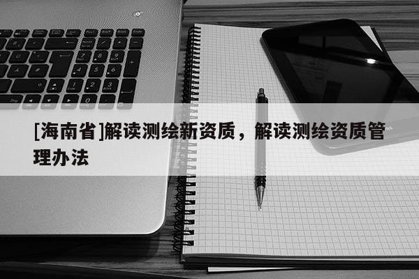 [海南省]解讀測繪新資質，解讀測繪資質管理辦法