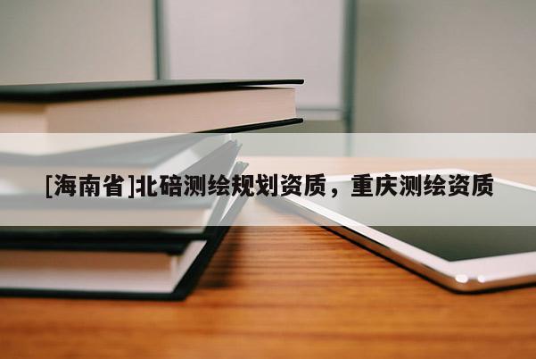 [海南省]北碚測繪規劃資質，重慶測繪資質